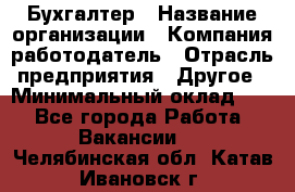 Бухгалтер › Название организации ­ Компания-работодатель › Отрасль предприятия ­ Другое › Минимальный оклад ­ 1 - Все города Работа » Вакансии   . Челябинская обл.,Катав-Ивановск г.